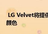  LG Velvet将提供更便宜的非5G版本和更多颜色