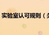 实验室认可规则（关于实验室认可规则介绍）