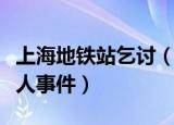上海地铁站乞讨（小伙上海地铁上暴打乞讨老人事件）
