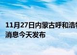 11月27日内蒙古呼和浩特疫情近期公布数据及呼和浩特最新消息今天发布