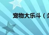 宠物大乐斗（关于宠物大乐斗介绍）