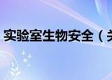 实验室生物安全（关于实验室生物安全介绍）