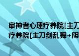 审神者心理疗养院[主刀剑乱舞+阴阳师]（关于审神者心理疗养院[主刀剑乱舞+阴阳师]介绍）