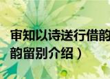 审知以诗送行借韵留别（关于审知以诗送行借韵留别介绍）