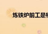 炼铁炉前工是特殊工种吗（炼铁炉）