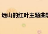 远山的红叶主题曲歌名（远山的红叶主题曲）