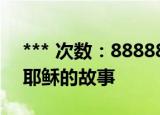 *** 次数：888888 已用完请联系开发者***
耶稣的故事