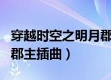 穿越时空之明月郡主片尾曲（穿越时空之明月郡主插曲）