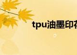 tpu油墨印花厂家（tpu油墨）