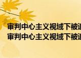 审判中心主义视域下被追诉人取证能力强化机制研究（关于审判中心主义视域下被追诉人取证能力强化机制研究介绍）