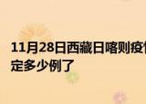 11月28日西藏日喀则疫情新增病例详情及日喀则疫情今天确定多少例了