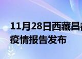 11月28日西藏昌都疫情情况数据及昌都最新疫情报告发布