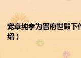 宠章纯孝为晋府世殿下作（关于宠章纯孝为晋府世殿下作介绍）