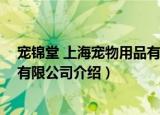 宠锦堂 上海宠物用品有限公司（关于宠锦堂 上海宠物用品有限公司介绍）