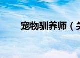 宠物驯养师（关于宠物驯养师介绍）