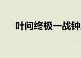 叶问终极一战钟欣潼（叶问 终极一战）