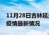 11月28日吉林延边疫情最新通报及延边新冠疫情最新情况