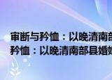 审断与矜恤：以晚清南部县婚姻类案件为中心（关于审断与矜恤：以晚清南部县婚姻类案件为中心介绍）