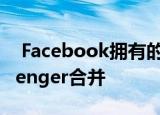 Facebook拥有的WhatsApp可能会与Messenger合并