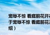 宠辱不惊 看庭前花开花落；去留无意 望天上云卷云舒（关于宠辱不惊 看庭前花开花落；去留无意 望天上云卷云舒介绍）
