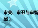 审美、审丑与审智（关于审美、审丑与审智介绍）
