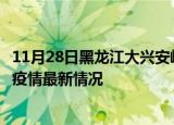 11月28日黑龙江大兴安岭今日疫情最新报告及大兴安岭新冠疫情最新情况