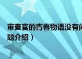 审查官的青春物语没有问题（关于审查官的青春物语没有问题介绍）