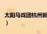 太阳马戏团杭州新天地演出时间（太阳马戏团）