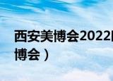 西安美博会2022时间表和地址图片（西安美博会）