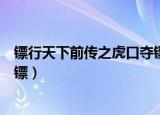 镖行天下前传之虎口夺镖百度百科（镖行天下前传之虎口夺镖）