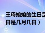 王母娘娘的生日是几月几日?（王母娘娘的生日是几月几日）