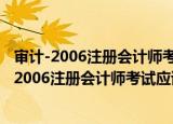 审计-2006注册会计师考试应试指南及模拟试卷（关于审计-2006注册会计师考试应试指南及模拟试卷介绍）