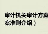 审计机关审计方案准则（关于审计机关审计方案准则介绍）