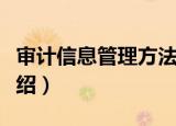 审计信息管理方法（关于审计信息管理方法介绍）