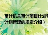 审计机关审计项目计划管理的规定（关于审计机关审计项目计划管理的规定介绍）