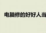 电脑修的好好人当到老图片（电脑修的好）