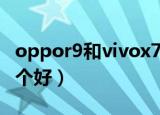 oppor9和vivox7对比（oppor9和vivox7哪个好）