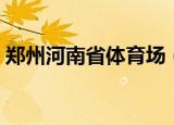 郑州河南省体育场（河南省体育中心体育场）