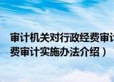 审计机关对行政经费审计实施办法（关于审计机关对行政经费审计实施办法介绍）