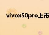  vivox50pro上市发布的时间是什么时候？