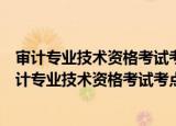 审计专业技术资格考试考点采分：审计理论与实务（关于审计专业技术资格考试考点采分：审计理论与实务介绍）
