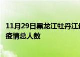 11月29日黑龙江牡丹江最新疫情通报今天及牡丹江目前为止疫情总人数
