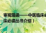 审视瑶函——中医临床必读丛书（关于审视瑶函——中医临床必读丛书介绍）
