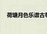 荷塘月色乐谱古筝（荷塘月色古筝曲谱）
