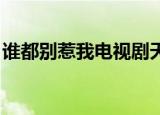 谁都别惹我电视剧天界（谁都别惹我 电视剧）