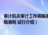 审计机关审计工作底稿准则 试行（关于审计机关审计工作底稿准则 试行介绍）