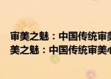 审美之魅：中国传统审美心理思想体系及现代转换（关于审美之魅：中国传统审美心理思想体系及现代转换介绍）