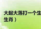 大起大落打一个生肖数字号（大起大落打一个生肖）