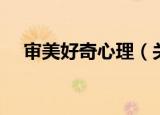 审美好奇心理（关于审美好奇心理介绍）