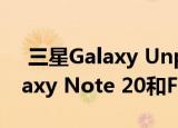  三星Galaxy Unpacked活动可能会推出Galaxy Note 20和Fold 2